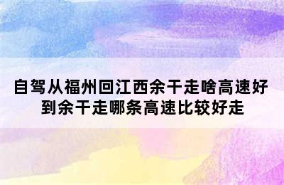 自驾从福州回江西余干走啥高速好 到余干走哪条高速比较好走